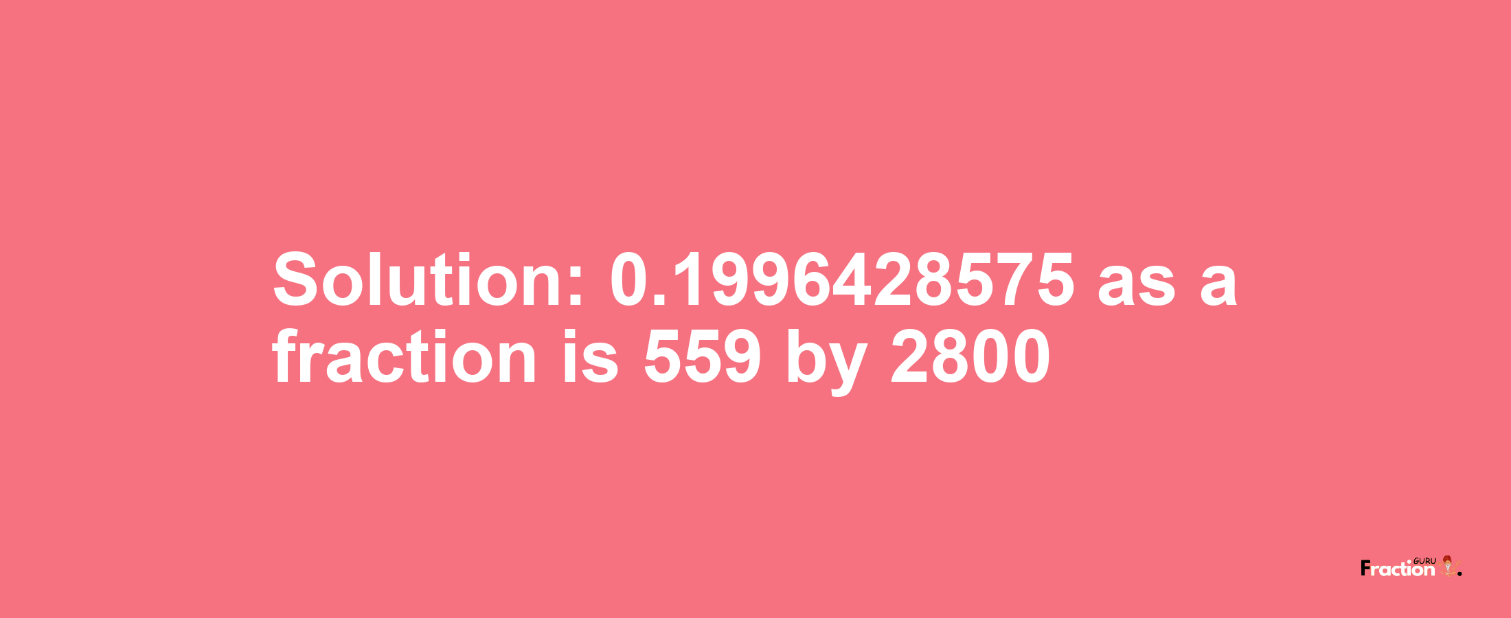 Solution:0.1996428575 as a fraction is 559/2800